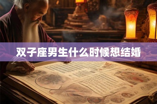 双子座男生什么时候想结婚