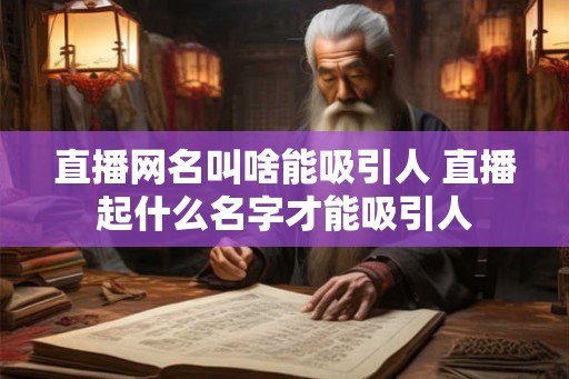 直播网名叫啥能吸引人 直播起什么名字才能吸引人