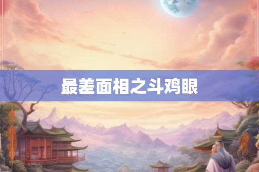 最差面相之斗鸡眼