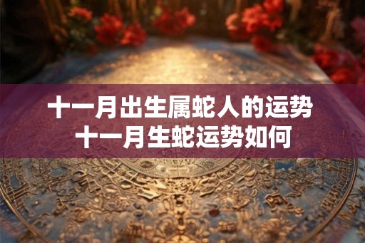 十一月出生属蛇人的运势 十一月生蛇运势如何