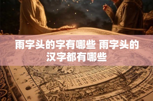 雨字头的字有哪些 雨字头的汉字都有哪些