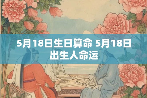 5月18日生日算命 5月18日出生人命运