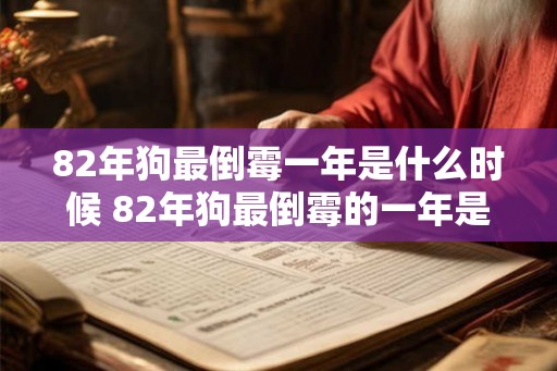 82年狗最倒霉一年是什么时候 82年狗最倒霉的一年是哪一年 82年狗最倒霉一年是什么时候 82年狗最倒霉的一年是哪一年