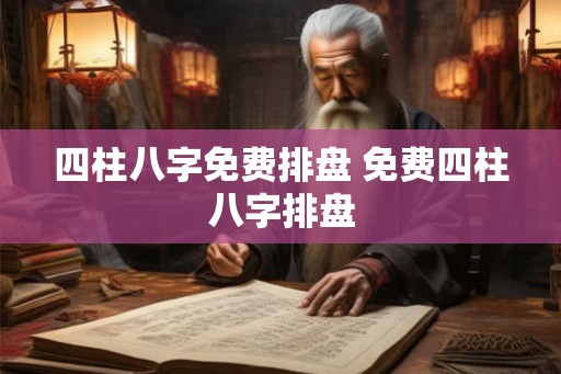 四柱八字免费排盘 免费四柱八字排盘 四柱八字免费排盘 免费四柱八字排盘