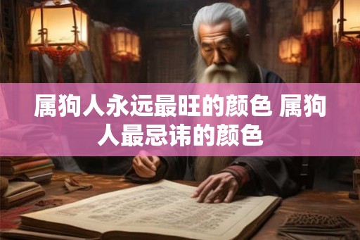 属狗人永远最旺的颜色 属狗人最忌讳的颜色