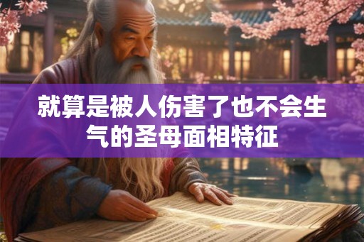 就算是被人伤害了也不会生气的圣母面相特征