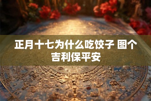 正月十七为什么吃饺子 图个吉利保平安