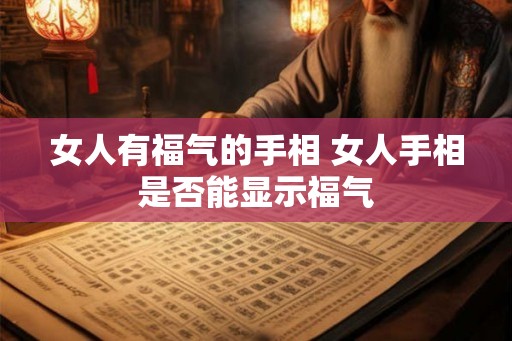 女人有福气的手相 女人手相是否能显示福气