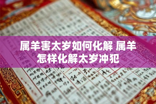 属羊害太岁如何化解 属羊怎样化解太岁冲犯