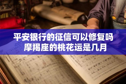 平安银行的征信可以修复吗  摩羯座的桃花运是几月