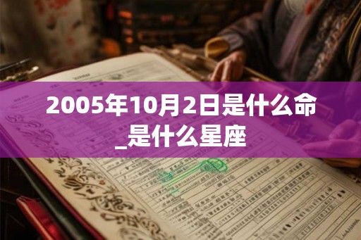 2005年10月2日是什么命_是什么星座