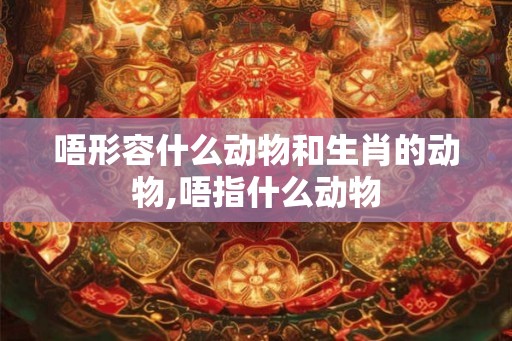 唔形容什么动物和生肖的动物,唔指什么动物