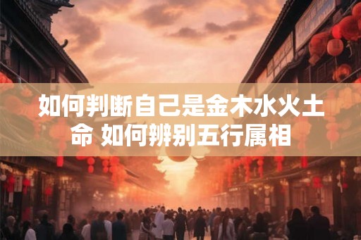 如何判断自己是金木水火土命 如何辨别五行属相