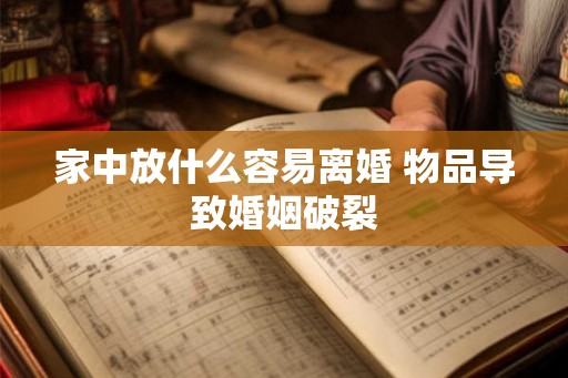 家中放什么容易离婚 物品导致婚姻破裂 家中放什么容易离婚 物品导致婚姻破裂