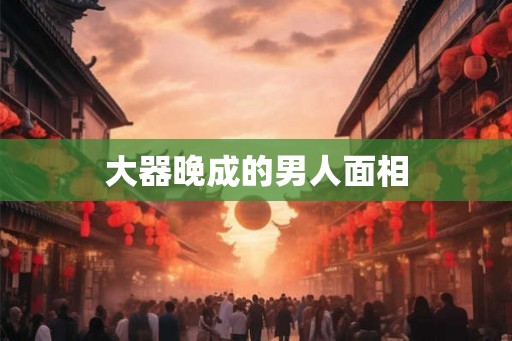 大器晚成的男人面相