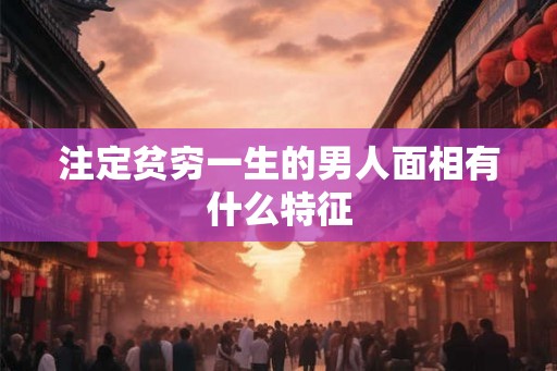 注定贫穷一生的男人面相有什么特征