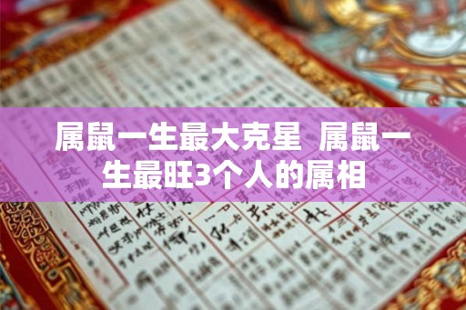 属鼠一生最大克星  属鼠一生最旺3个人的属相