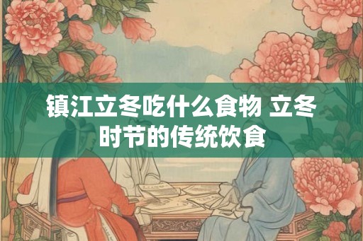 镇江立冬吃什么食物 立冬时节的传统饮食