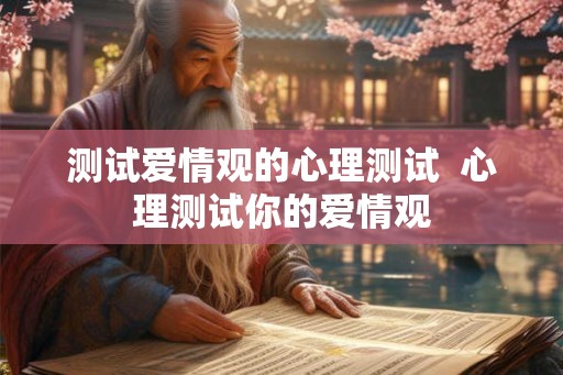 测试爱情观的心理测试  心理测试你的爱情观