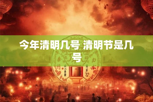 今年清明几号 清明节是几号