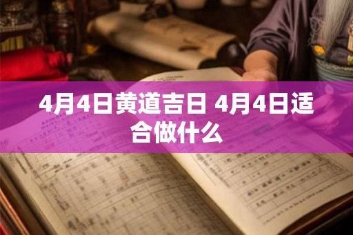 4月4日黄道吉日 4月4日适合做什么 4月4日黄道吉日 4月4日适合做什么
