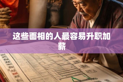 这些面相的人最容易升职加薪 这些面相的人最容易升职加薪