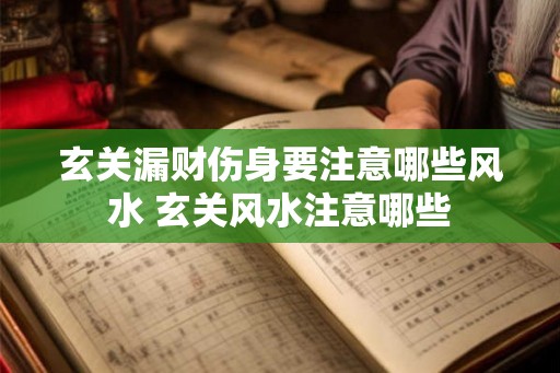 玄关漏财伤身要注意哪些风水 玄关风水注意哪些