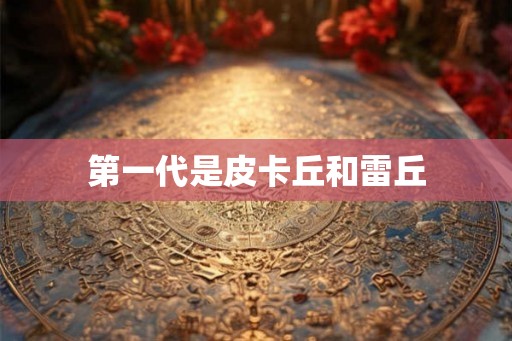 第一代是皮卡丘和雷丘