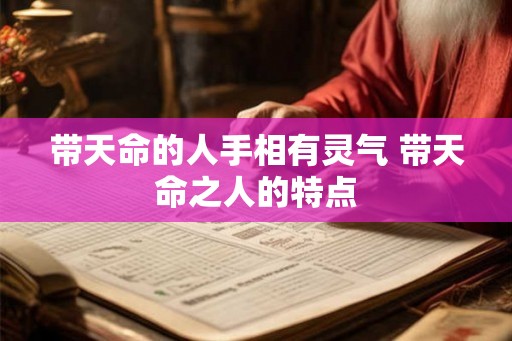 带天命的人手相有灵气 带天命之人的特点 带天命的人手相有灵气 带天命之人的特点