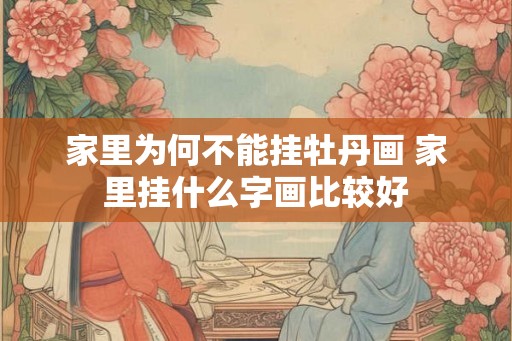 家里为何不能挂牡丹画 家里挂什么字画比较好