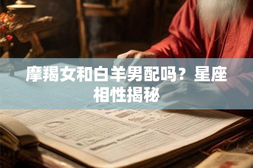 摩羯女和白羊男配吗？星座相性揭秘
