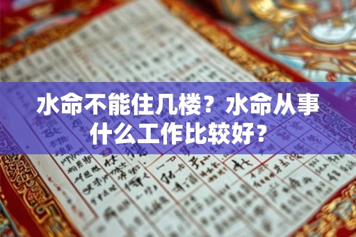水命不能住几楼?水命从事什么工作比较好? 水命不能住几楼?水命从事什么工作比较好?