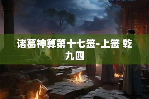 诸葛神算第十七签-上签 乾九四
