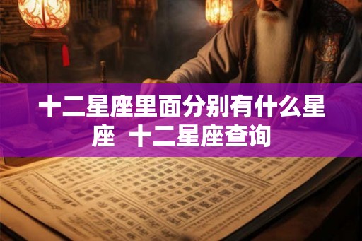 十二星座里面分别有什么星座  十二星座查询