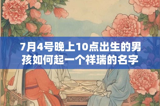 7月4号晚上10点出生的男孩如何起一个祥瑞的名字