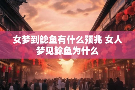 女梦到鲶鱼有什么预兆 女人梦见鲶鱼为什么