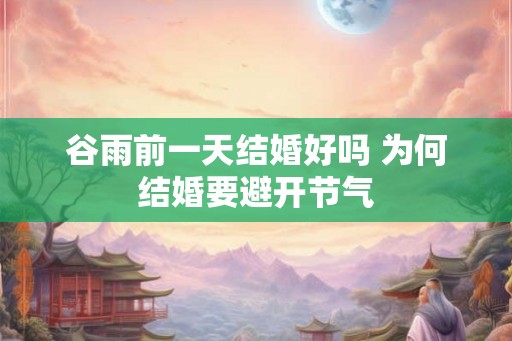 谷雨前一天结婚好吗 为何结婚要避开节气