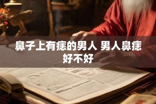 鼻子上有痣的男人 男人鼻痣好不好