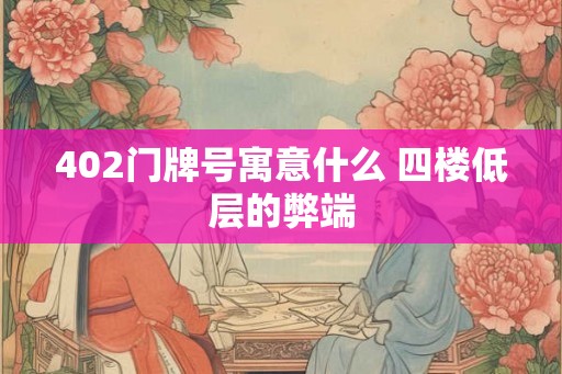 402门牌号寓意什么 四楼低层的弊端