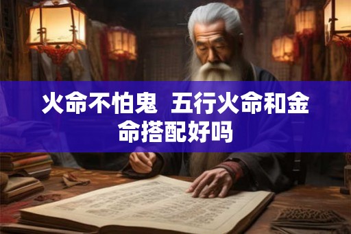 火命不怕鬼  五行火命和金命搭配好吗