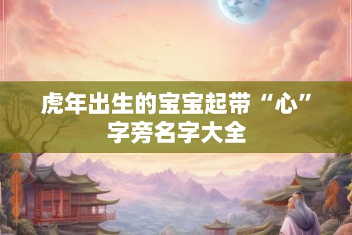虎年出生的宝宝起带“心”字旁名字大全