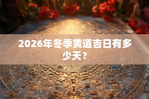 2026年冬季黄道吉日有多少天？