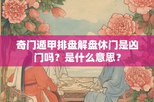 奇门遁甲排盘解盘休门是凶门吗？是什么意思？