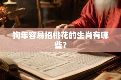 狗年容易招桃花的生肖有哪些？