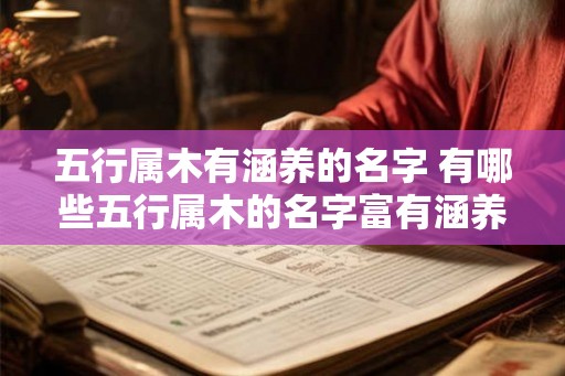 五行属木有涵养的名字 有哪些五行属木的名字富有涵养 五行属木有涵养的名字 有哪些五行属木的名字富有涵养
