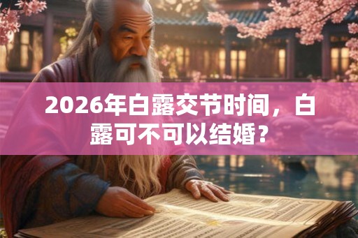 2026年白露交节时间，白露可不可以结婚？