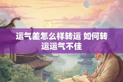 运气差怎么样转运 如何转运运气不佳 运气差怎么样转运 如何转运运气不佳