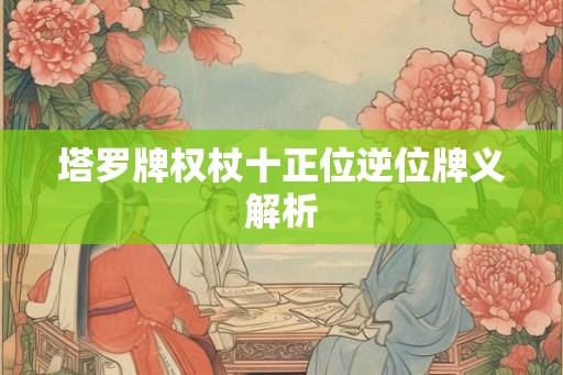 塔罗牌权杖十正位逆位牌义解析