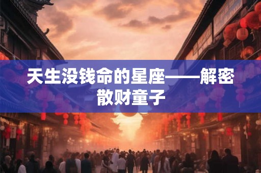 天生没钱命的星座——解密散财童子