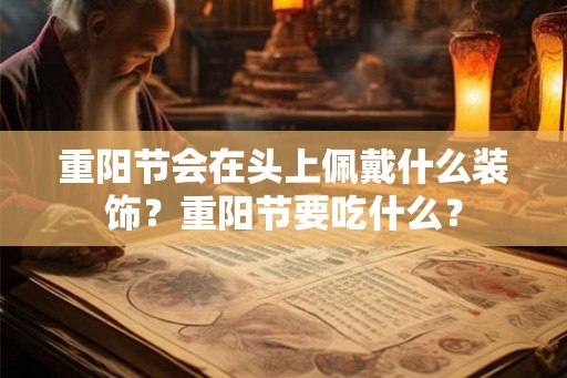 重阳节会在头上佩戴什么装饰？重阳节要吃什么？